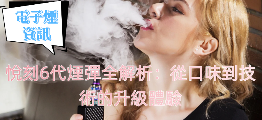 悅刻6代煙彈全解析：從口味到技術的升級體驗